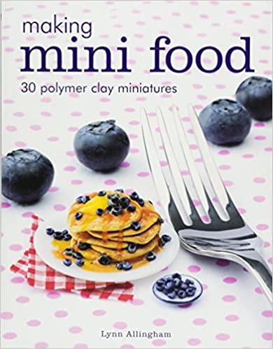 Making Mini Food: 30 Polymer Clay Miniatures
